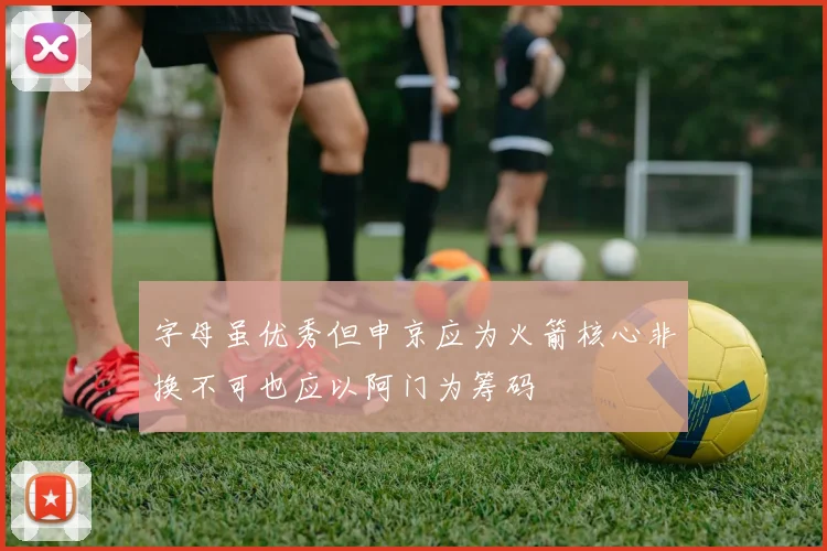 字母虽优秀但申京应为火箭核心非换不可也应以阿门为筹码