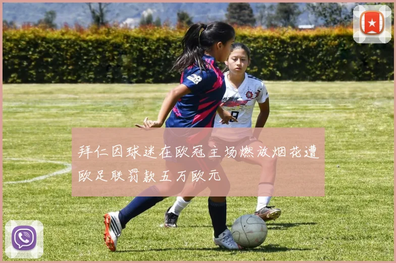 拜仁因球迷在欧冠主场燃放烟花遭欧足联罚款五万欧元