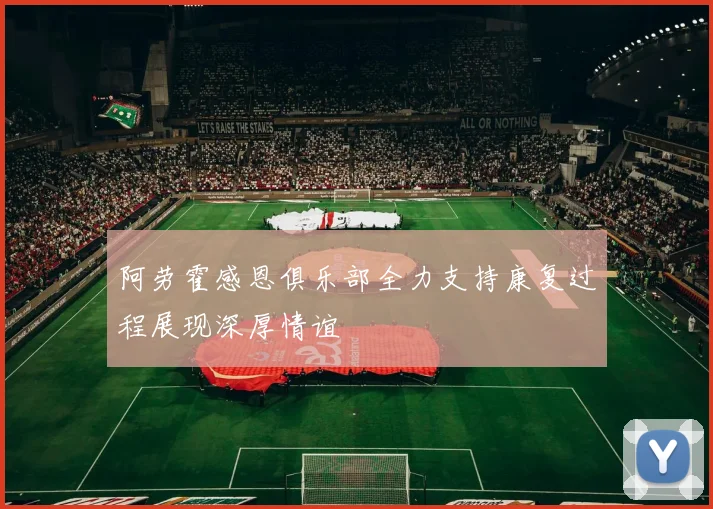 阿劳霍感恩俱乐部全力支持康复过程展现深厚情谊