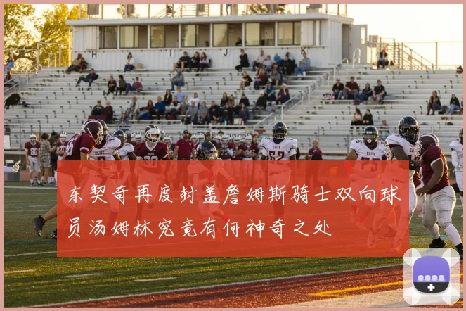 东契奇再度封盖詹姆斯骑士双向球员汤姆林究竟有何神奇之处