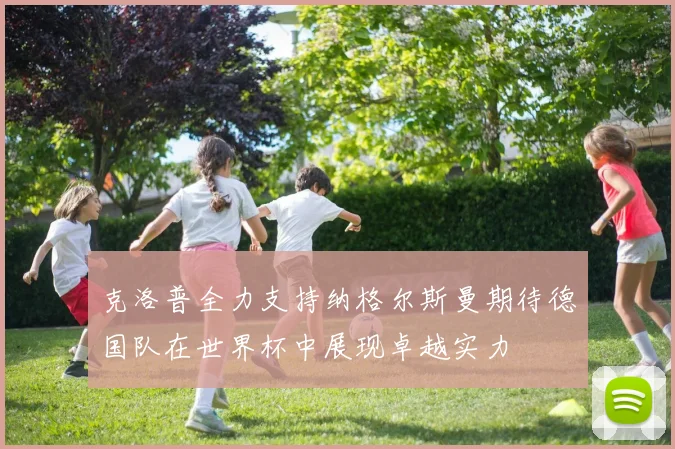 克洛普全力支持纳格尔斯曼期待德国队在世界杯中展现卓越实力