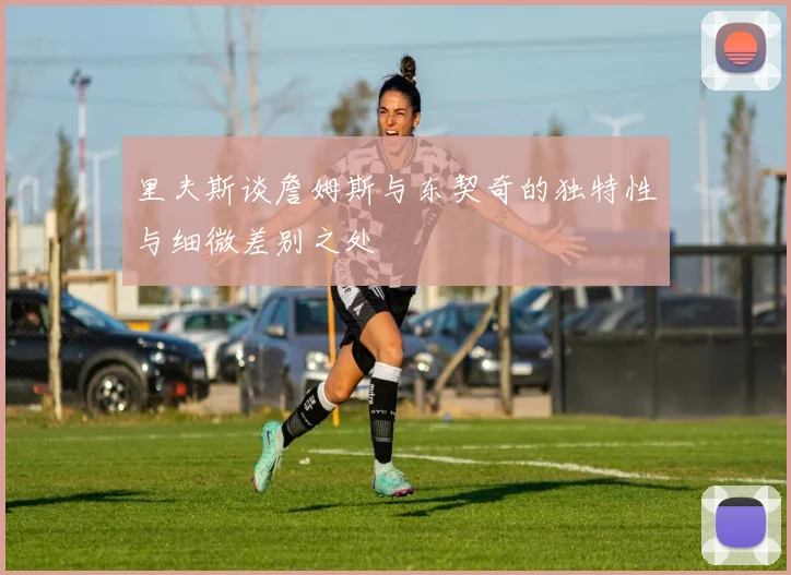 里夫斯谈詹姆斯与东契奇的独特性与细微差别之处