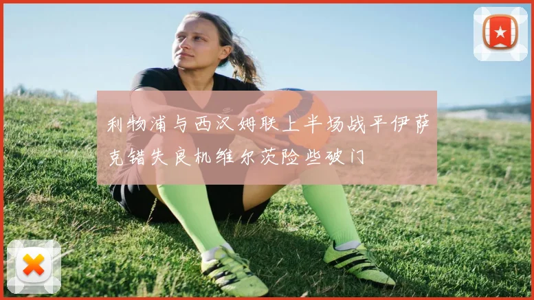 利物浦与西汉姆联上半场战平伊萨克错失良机维尔茨险些破门