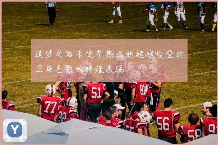 追梦之路韦德早期成就超越哈登控卫角色影响辉煌表现