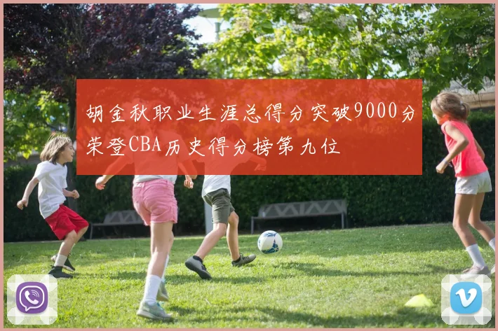胡金秋职业生涯总得分突破9000分荣登CBA历史得分榜第九位
