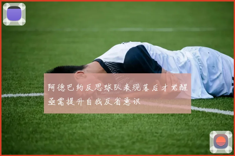 阿德巴约反思球队表现落后才觉醒亟需提升自我反省意识