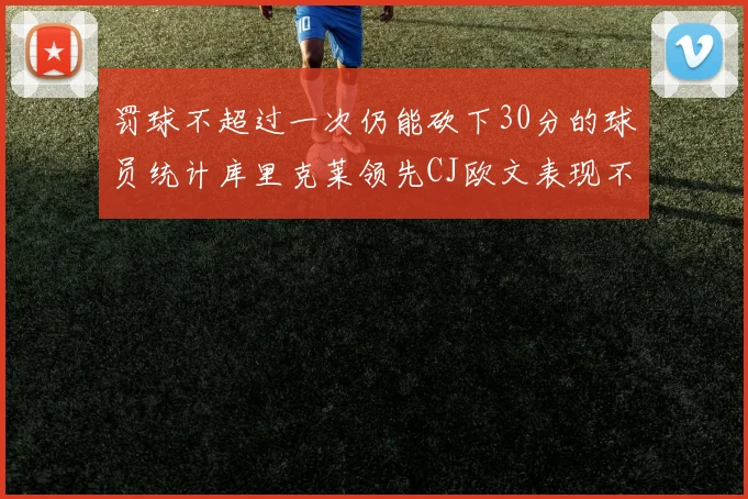罚球不超过一次仍能砍下30分的球员统计库里克莱领先CJ欧文表现不俗