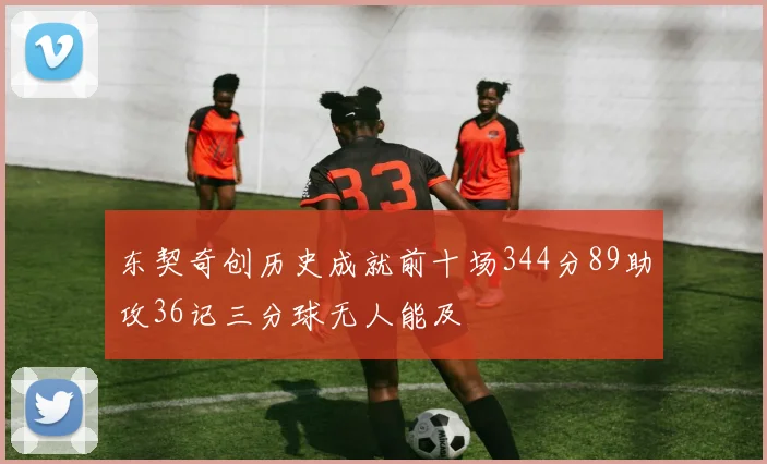 东契奇创历史成就前十场344分89助攻36记三分球无人能及