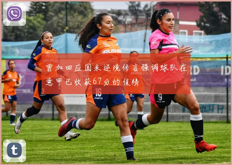 曾加回应国米逆境传言强调球队在意甲已收获67分的佳绩