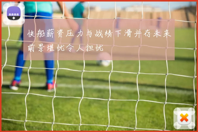快船薪资压力与战绩下滑并存未来前景堪忧令人担忧
