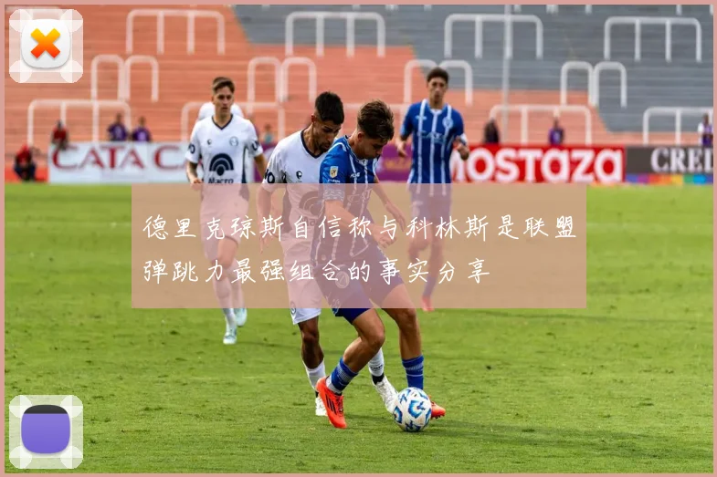 德里克琼斯自信称与科林斯是联盟弹跳力最强组合的事实分享