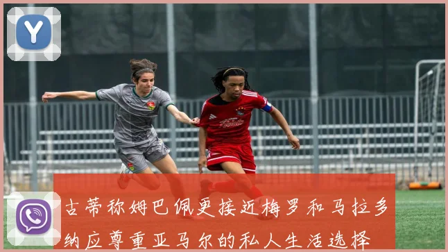 古蒂称姆巴佩更接近梅罗和马拉多纳应尊重亚马尔的私人生活选择