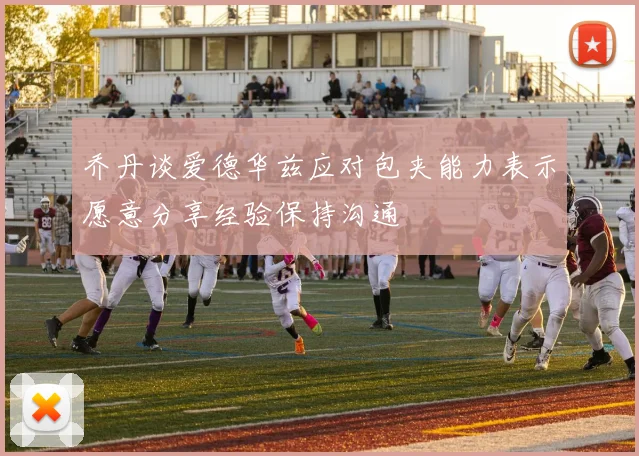 乔丹谈爱德华兹应对包夹能力表示愿意分享经验保持沟通