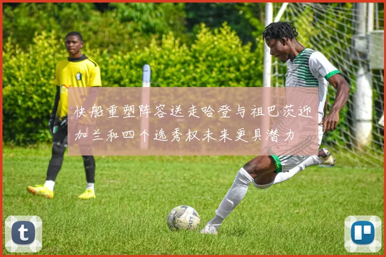 快船重塑阵容送走哈登与祖巴茨迎加兰和四个选秀权未来更具潜力